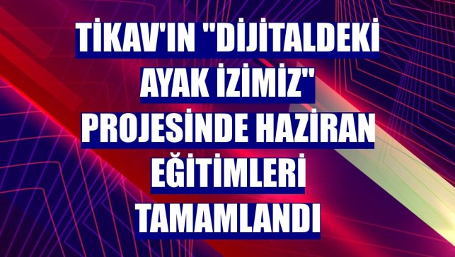 TİKAV'ın "Dijitaldeki Ayak İzimiz" projesinde haziran eğitimleri tamamlandı