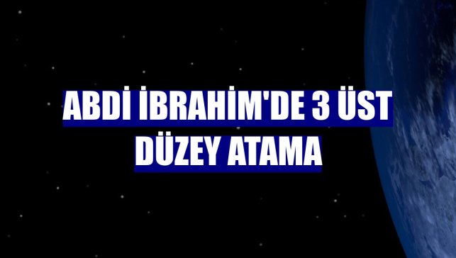 Abdi İbrahim'de 3 üst düzey atama