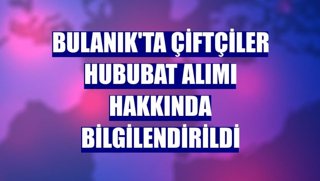 Bulanık'ta çiftçiler hububat alımı hakkında bilgilendirildi