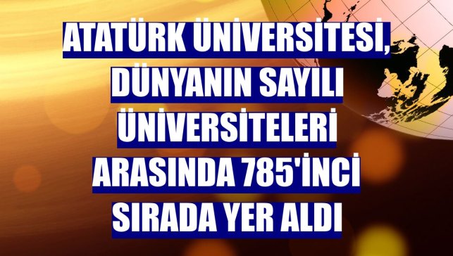 Atatürk Üniversitesi, dünyanın sayılı üniversiteleri arasında 785'inci sırada yer aldı