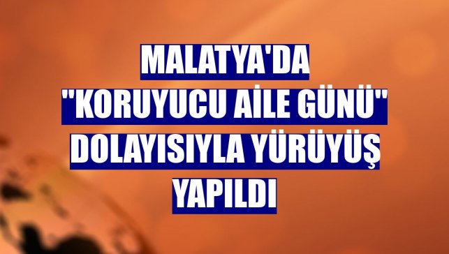 Malatya'da "Koruyucu Aile Günü" dolayısıyla yürüyüş yapıldı
