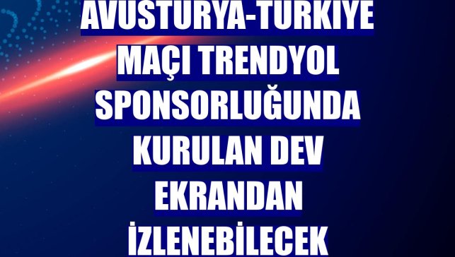 Avusturya-Türkiye maçı Trendyol sponsorluğunda kurulan dev ekrandan izlenebilecek