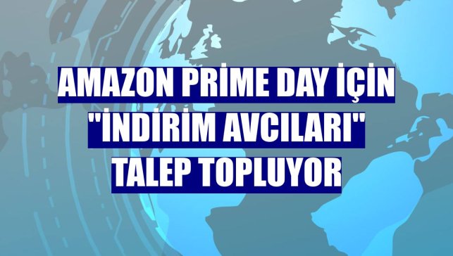 Amazon Prime Day için "İndirim Avcıları" talep topluyor