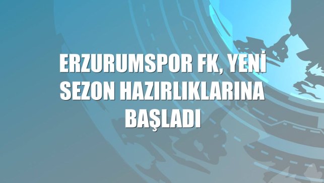 Erzurumspor FK, yeni sezon hazırlıklarına başladı