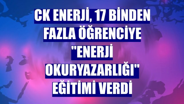 CK Enerji, 17 binden fazla öğrenciye "enerji okuryazarlığı" eğitimi verdi