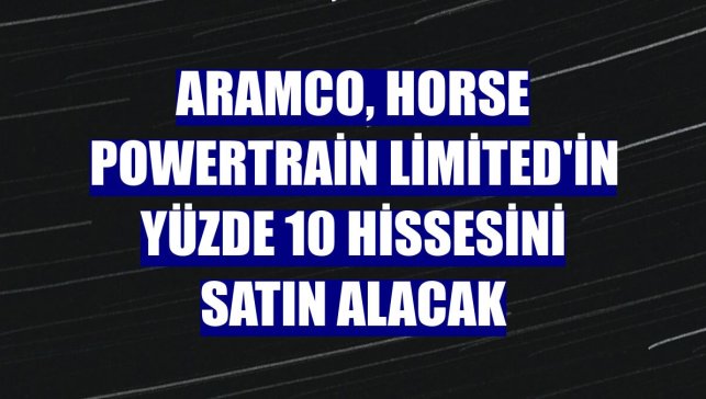 Aramco, Horse Powertrain Limited'in yüzde 10 hissesini satın alacak