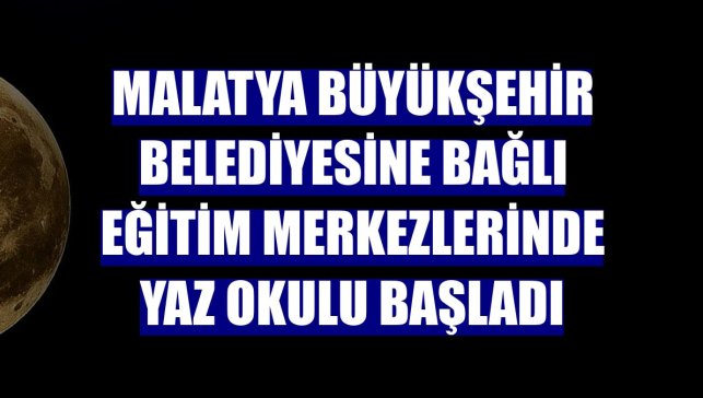 Malatya Büyükşehir Belediyesine bağlı eğitim merkezlerinde yaz okulu başladı