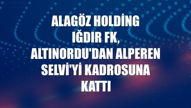 Alagöz Holding Iğdır FK, Altınordu'dan Alperen Selvi'yi kadrosuna kattı