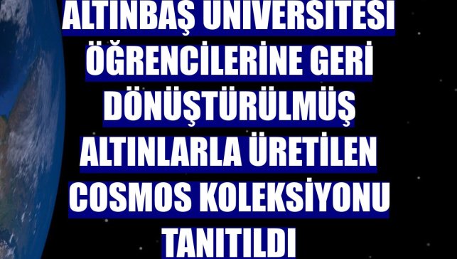 Altınbaş Üniversitesi öğrencilerine geri dönüştürülmüş altınlarla üretilen Cosmos koleksiyonu tanıtıldı