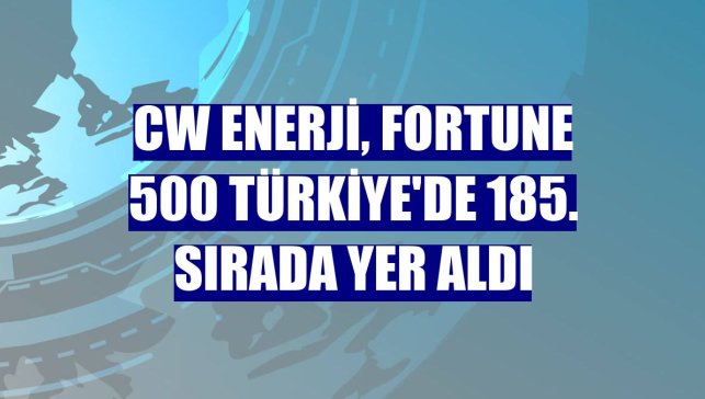 CW Enerji, Fortune 500 Türkiye'de 185. sırada yer aldı