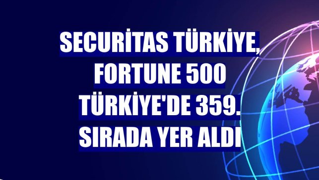 Securitas Türkiye, Fortune 500 Türkiye'de 359. sırada yer aldı