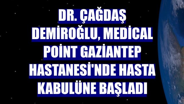 Dr. Çağdaş Demiroğlu, Medical Point Gaziantep Hastanesi'nde hasta kabulüne başladı