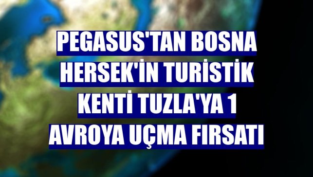 Pegasus'tan Bosna Hersek'in turistik kenti Tuzla'ya 1 avroya uçma fırsatı