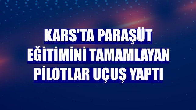 Kars'ta paraşüt eğitimini tamamlayan pilotlar uçuş yaptı