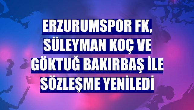 Erzurumspor FK, Süleyman Koç ve Göktuğ Bakırbaş ile sözleşme yeniledi