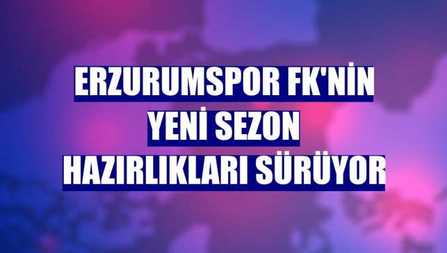 Erzurumspor FK'nin yeni sezon hazırlıkları sürüyor