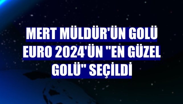 Mert Müldür'ün golü EURO 2024'ün "en güzel golü" seçildi