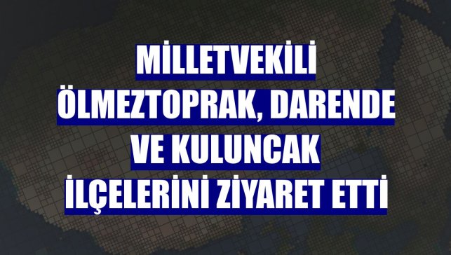 Milletvekili Ölmeztoprak, Darende ve Kuluncak ilçelerini ziyaret etti