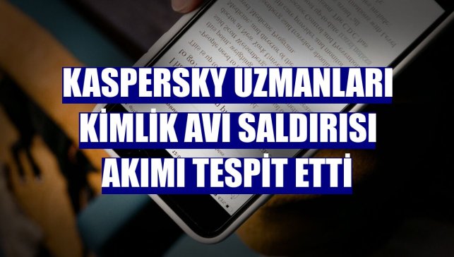 Kaspersky uzmanları kimlik avı saldırısı akımı tespit etti