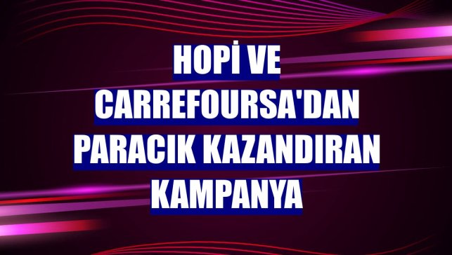Hopi ve CarrefourSA'dan paracık kazandıran kampanya