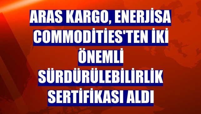 Aras Kargo, Enerjisa Commodities'ten iki önemli sürdürülebilirlik sertifikası aldı