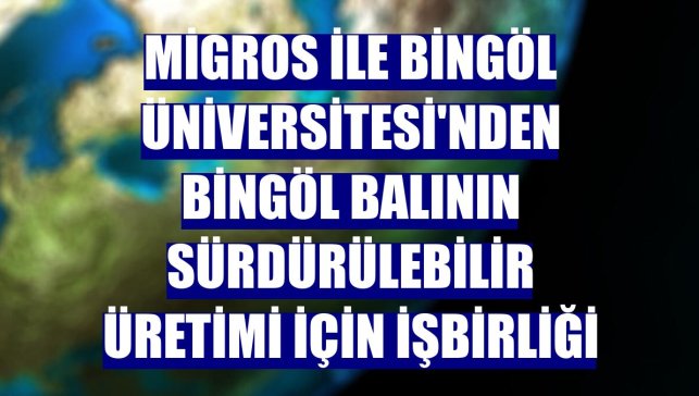 Migros ile Bingöl Üniversitesi'nden Bingöl balının sürdürülebilir üretimi için işbirliği