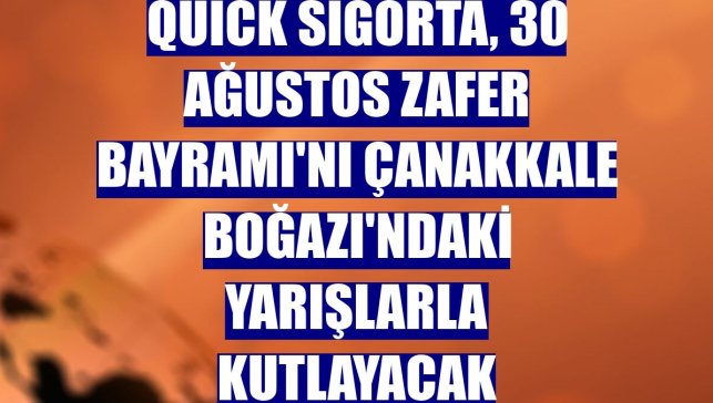 Quick Sigorta, 30 Ağustos Zafer Bayramı'nı Çanakkale Boğazı'ndaki yarışlarla kutlayacak