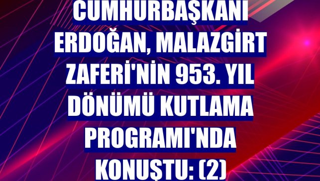 Cumhurbaşkanı Erdoğan, Malazgirt Zaferi'nin 953. Yıl Dönümü Kutlama Programı'nda konuştu: (2)