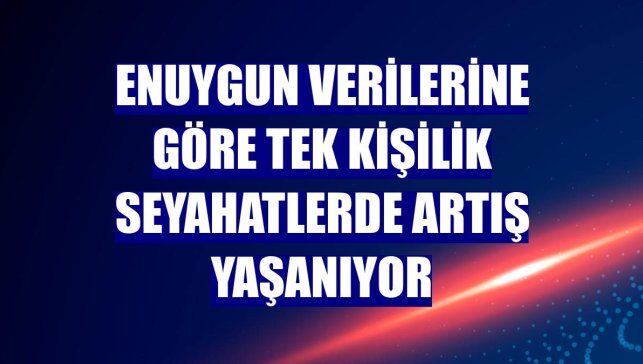Enuygun verilerine göre tek kişilik seyahatlerde artış yaşanıyor