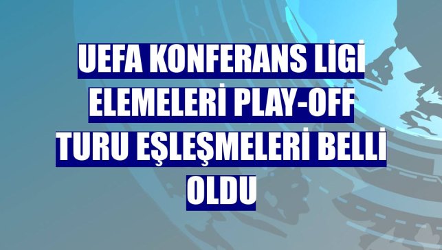 UEFA Konferans Ligi elemeleri play-off turu eşleşmeleri belli oldu