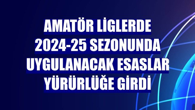 Amatör liglerde 2024-25 sezonunda uygulanacak esaslar yürürlüğe girdi