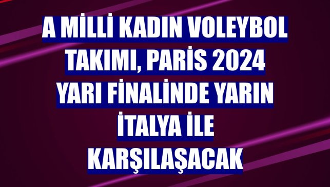 A Milli Kadın Voleybol Takımı, Paris 2024 yarı finalinde yarın İtalya ile karşılaşacak