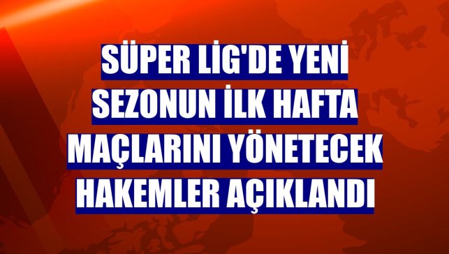 Süper Lig'de yeni sezonun ilk hafta maçlarını yönetecek hakemler açıklandı