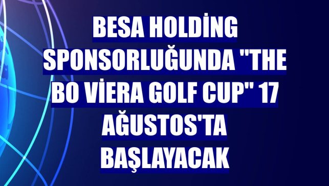 BESA Holding sponsorluğunda "The BO Viera Golf Cup" 17 Ağustos'ta başlayacak
