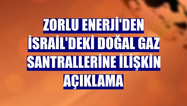 Zorlu Enerji'den İsrail'deki doğal gaz santrallerine ilişkin açıklama