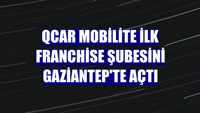 QCAR Mobilite ilk franchise şubesini Gaziantep'te açtı