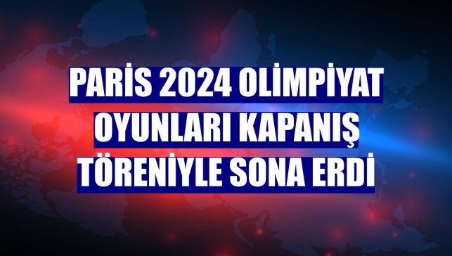 Paris 2024 Olimpiyat Oyunları kapanış töreniyle sona erdi