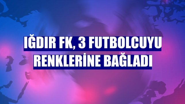 Iğdır FK, 3 futbolcuyu renklerine bağladı