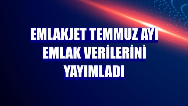 Emlakjet temmuz ayı emlak verilerini yayımladı