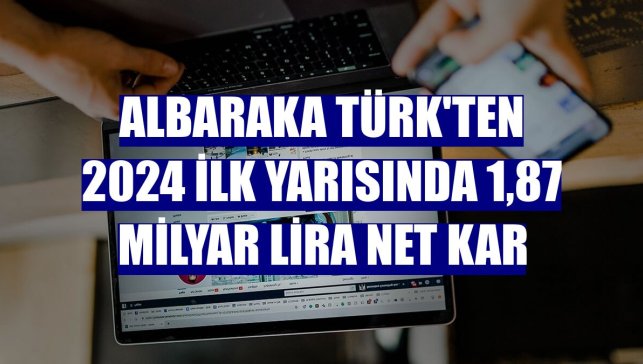 Albaraka Türk'ten 2024 ilk yarısında 1,87 milyar lira net kar