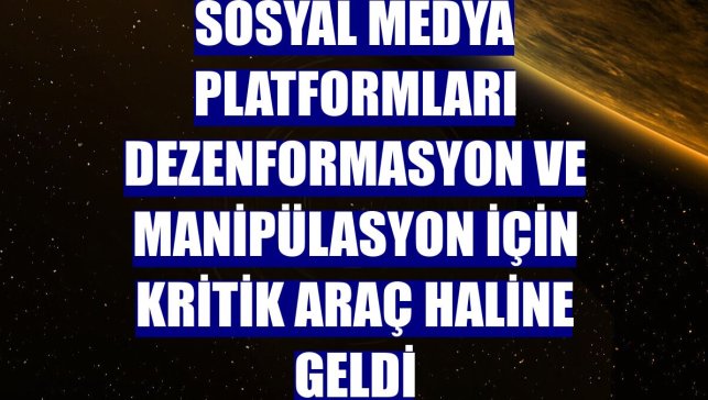 Sosyal medya platformları dezenformasyon ve manipülasyon için kritik araç haline geldi
