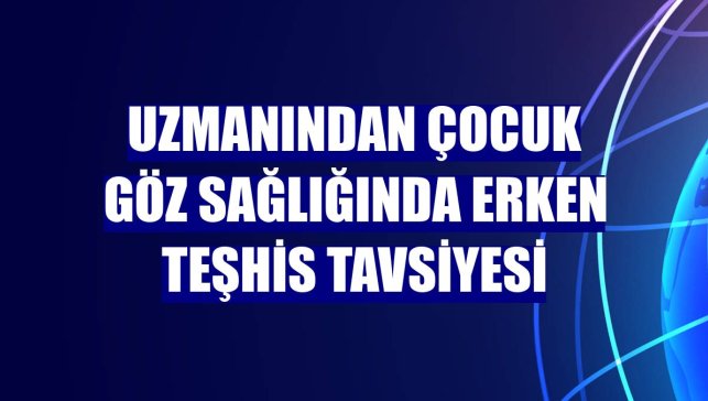 Uzmanından çocuk göz sağlığında erken teşhis tavsiyesi