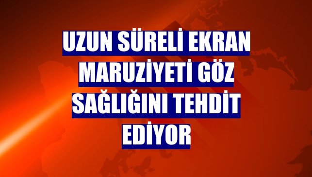 Uzun süreli ekran maruziyeti göz sağlığını tehdit ediyor