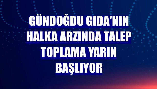 Gündoğdu Gıda'nın halka arzında talep toplama yarın başlıyor
