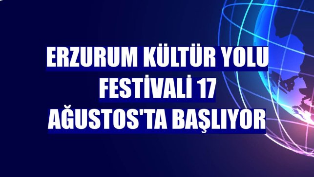 Erzurum Kültür Yolu Festivali 17 Ağustos'ta başlıyor