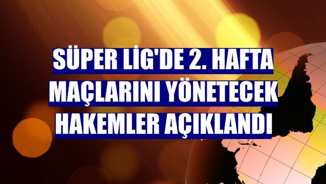 Süper Lig'de 2. hafta maçlarını yönetecek hakemler açıklandı