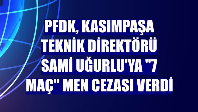 PFDK, Kasımpaşa Teknik Direktörü Sami Uğurlu'ya "7 maç" men cezası verdi