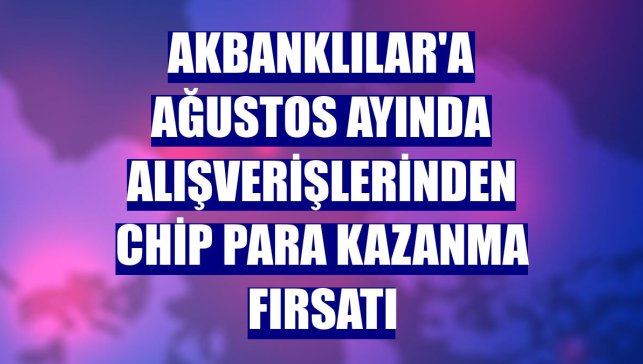 Akbanklılar'a ağustos ayında alışverişlerinden chip para kazanma fırsatı