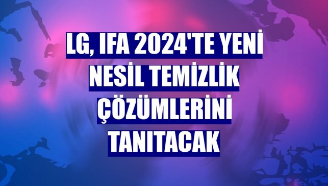 LG, IFA 2024'te yeni nesil temizlik çözümlerini tanıtacak