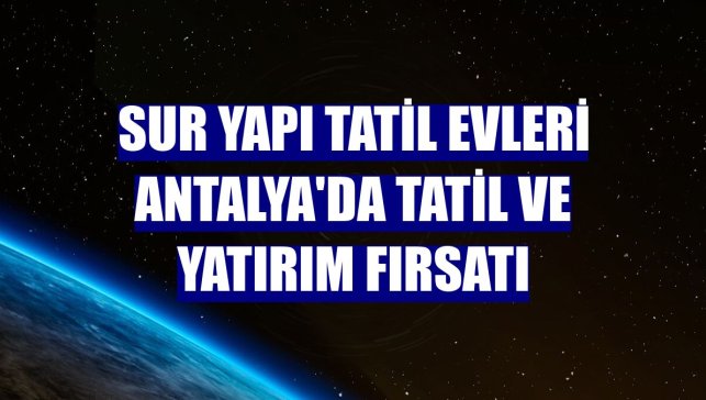 Sur Yapı Tatil Evleri Antalya'da tatil ve yatırım fırsatı